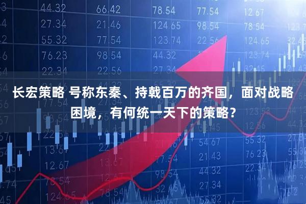 长宏策略 号称东秦、持戟百万的齐国，面对战略困境，有何统一天下的策略？