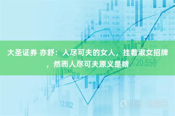 大圣证券 亦舒：人尽可夫的女人，挂着淑女招牌，然而人尽可夫原义是啥