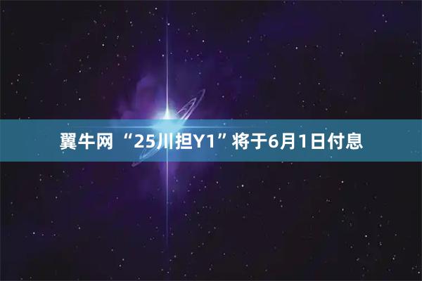 翼牛网 “25川担Y1”将于6月1日付息
