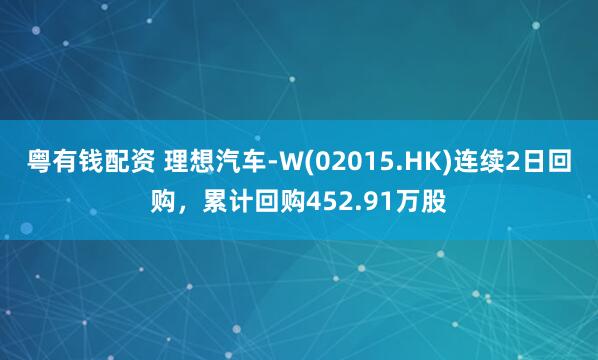 粤有钱配资 理想汽车-W(02015.HK)连续2日回购，累计回购452.91万股