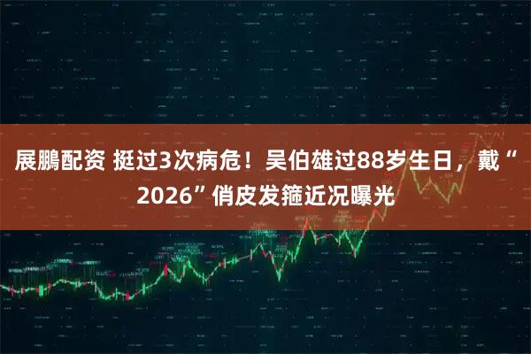 展鵬配资 挺过3次病危！吴伯雄过88岁生日，戴“2026”俏皮发箍近况曝光