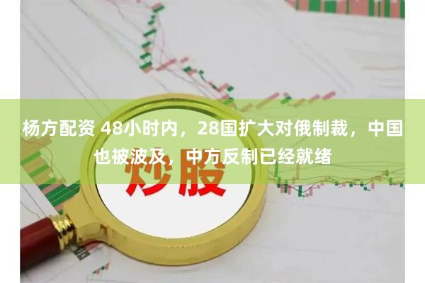 杨方配资 48小时内，28国扩大对俄制裁，中国也被波及，中方反制已经就绪
