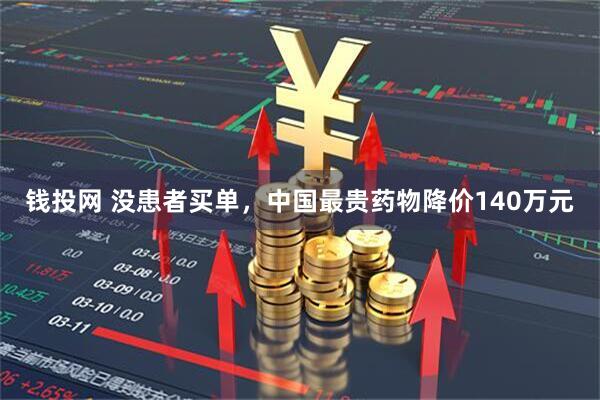 钱投网 没患者买单，中国最贵药物降价140万元