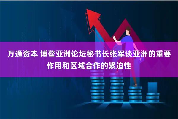 万通资本 博鳌亚洲论坛秘书长张军谈亚洲的重要作用和区域合作的紧迫性